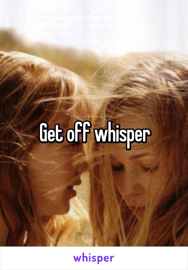 Get off whisper