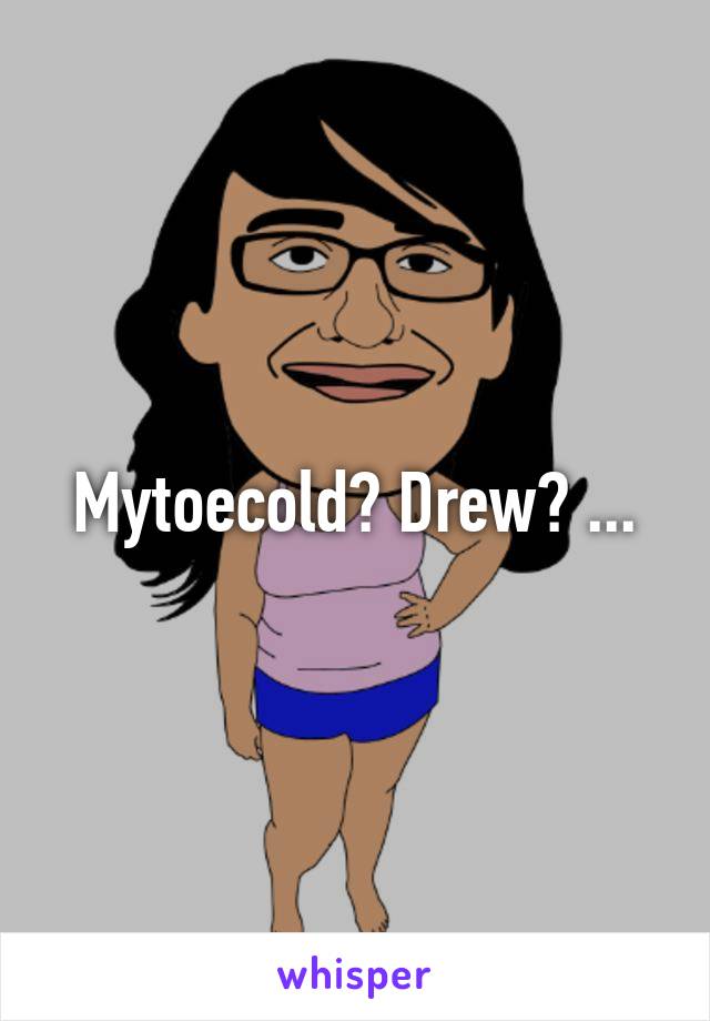 Mytoecold? Drew? ...