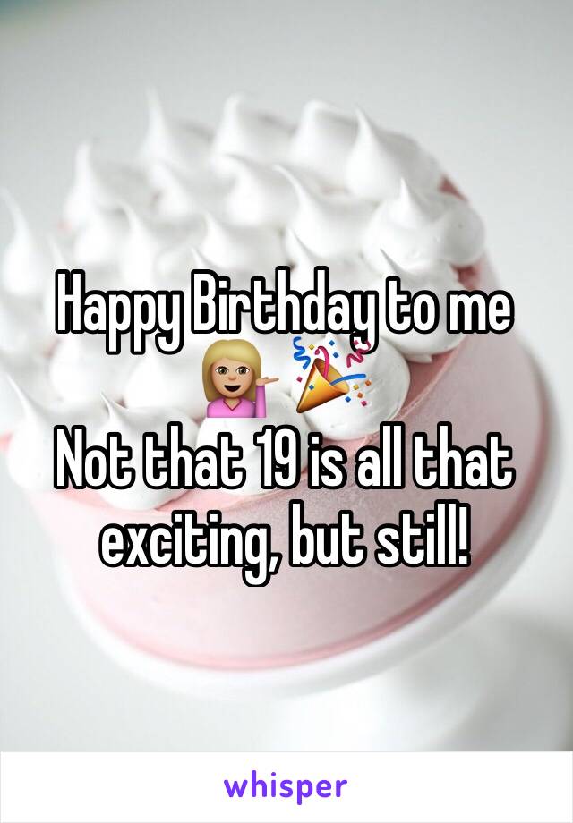 Happy Birthday to me 💁🏼 🎉 
Not that 19 is all that exciting, but still!