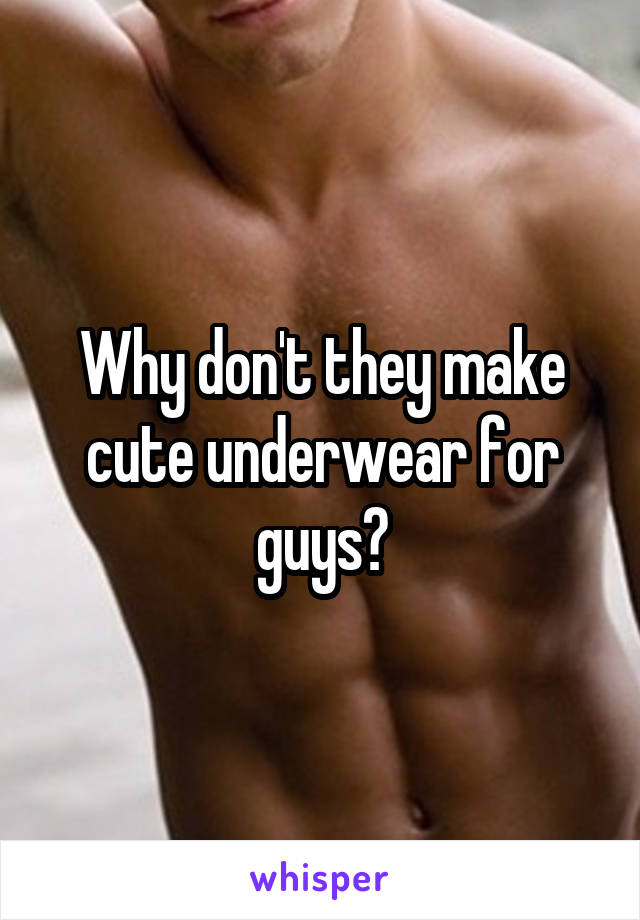 Why don't they make cute underwear for guys?