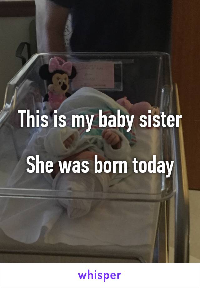 This is my baby sister

She was born today