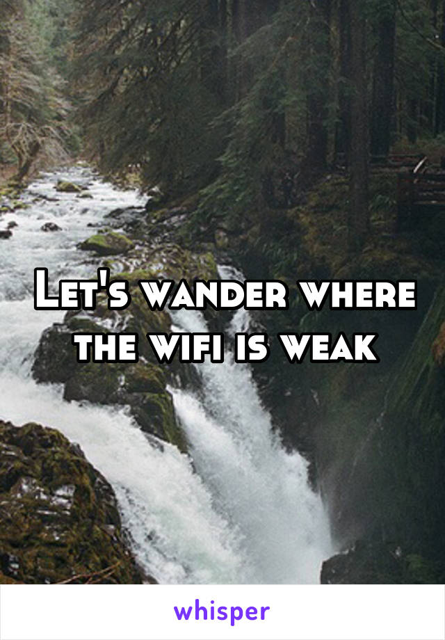 Let's wander where the wifi is weak