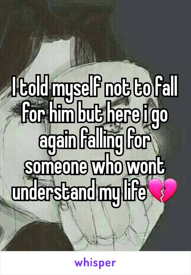 I told myself not to fall for him but here i go again falling for someone who wont understand my life💔