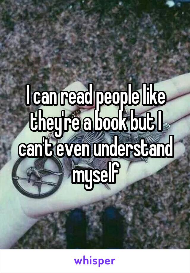 I can read people like they're a book but I can't even understand myself