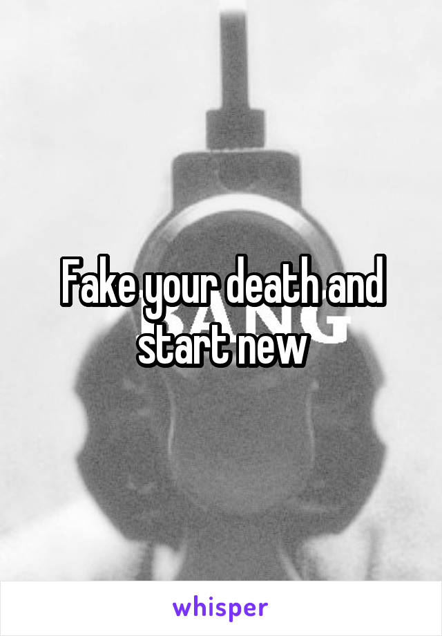 Fake your death and start new