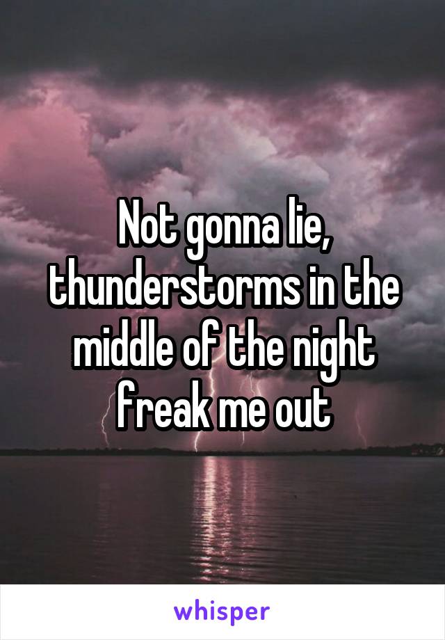 Not gonna lie, thunderstorms in the middle of the night freak me out