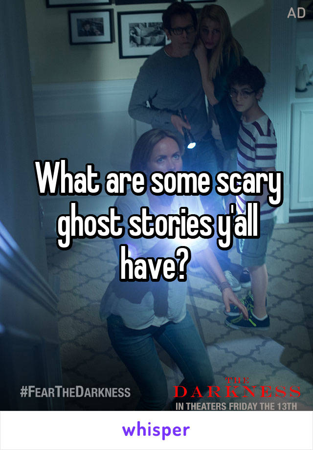 What are some scary ghost stories y'all have? 