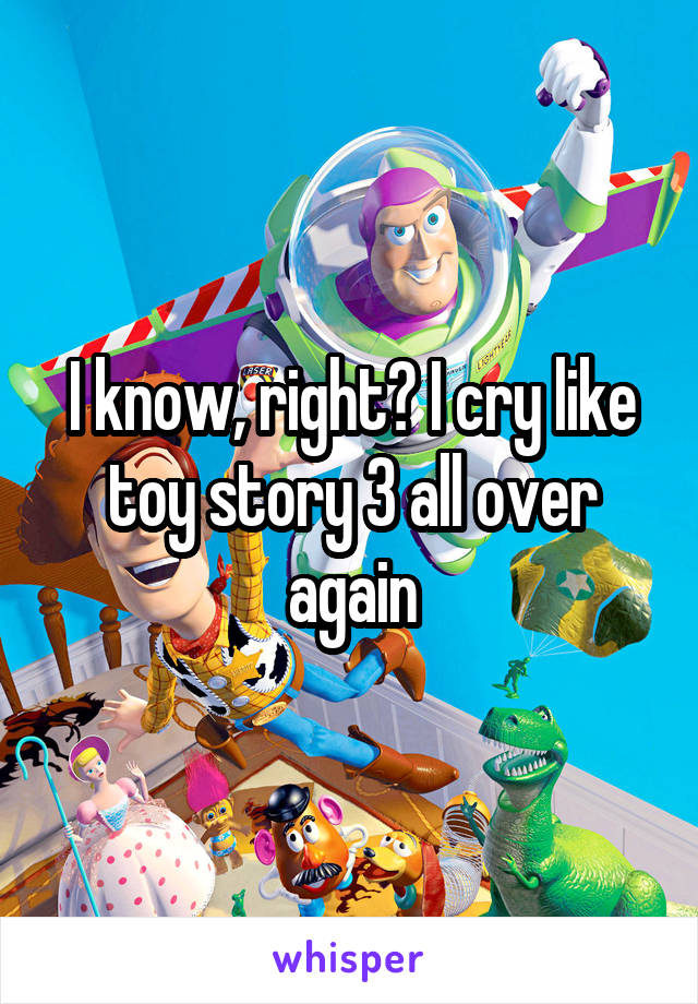 I know, right? I cry like toy story 3 all over again