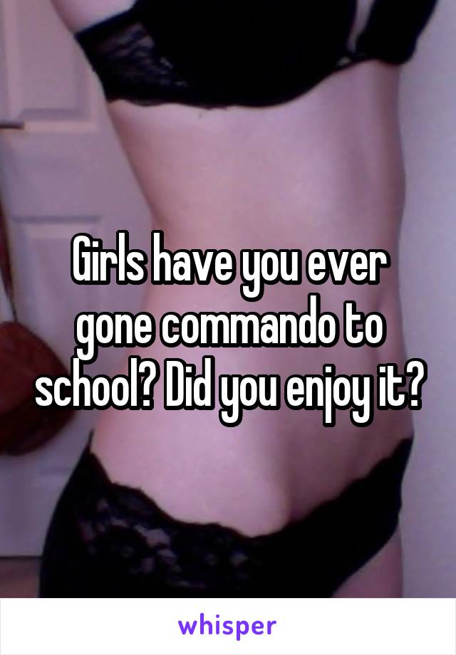 Girls have you ever gone commando to school? Did you enjoy it?