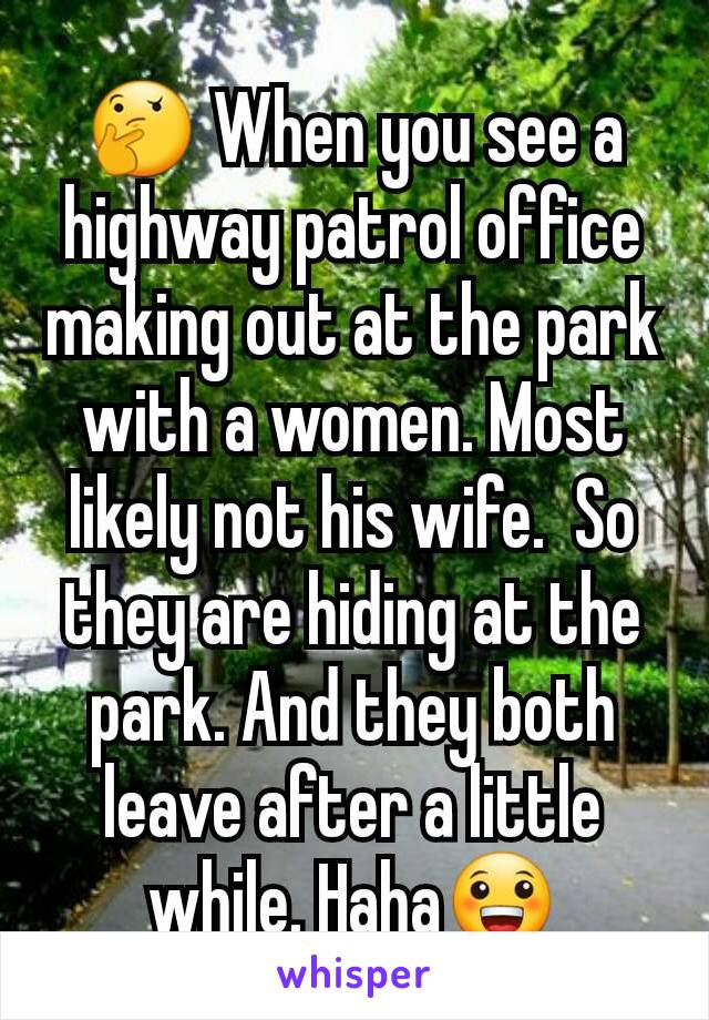 🤔 When you see a highway patrol office  making out at the park with a women. Most likely not his wife.  So they are hiding at the park. And they both leave after a little while. Haha😀