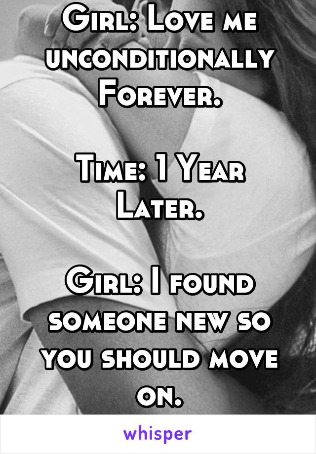 Girl: Love me unconditionally Forever.

Time: 1 Year Later.

Girl: I found someone new so you should move on.
