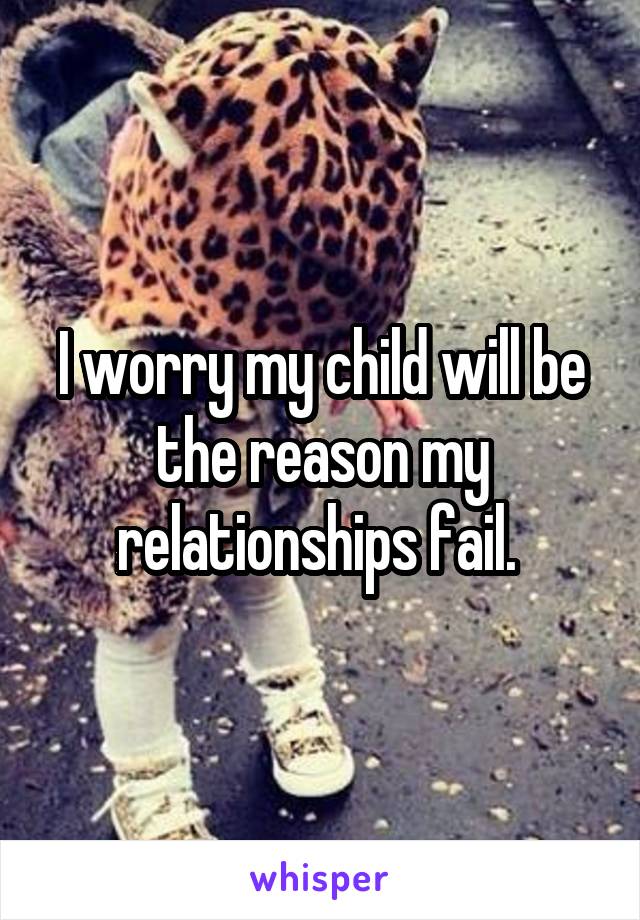 I worry my child will be the reason my relationships fail. 