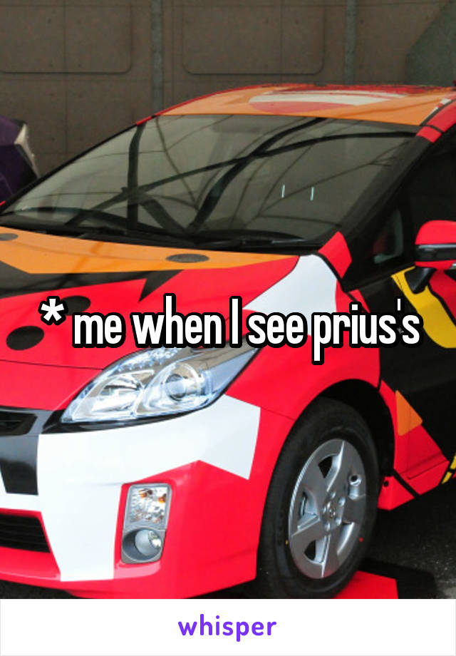 * me when I see prius's