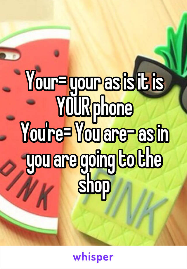 Your= your as is it is YOUR phone
You're= You are- as in you are going to the shop