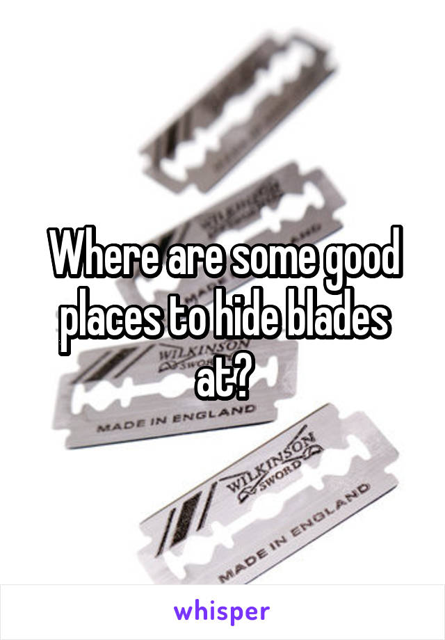 Where are some good places to hide blades at?