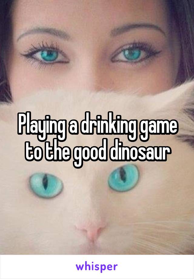 Playing a drinking game to the good dinosaur