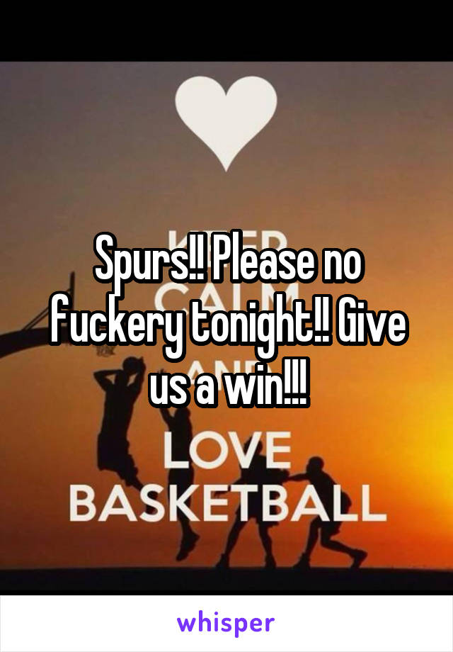 Spurs!! Please no fuckery tonight!! Give us a win!!!