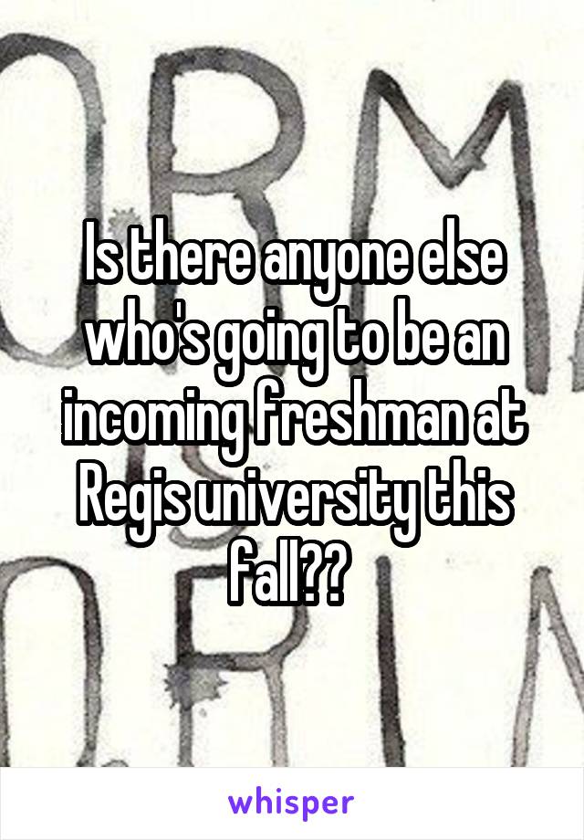 Is there anyone else who's going to be an incoming freshman at Regis university this fall?? 