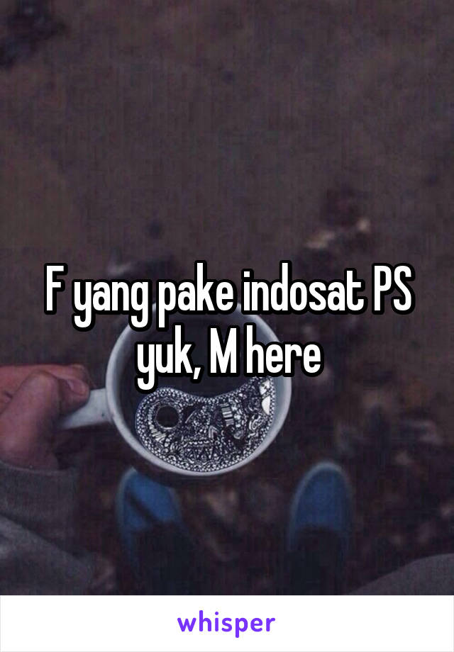 F yang pake indosat PS yuk, M here