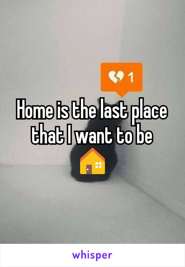 Home is the last place that I want to be
🏠