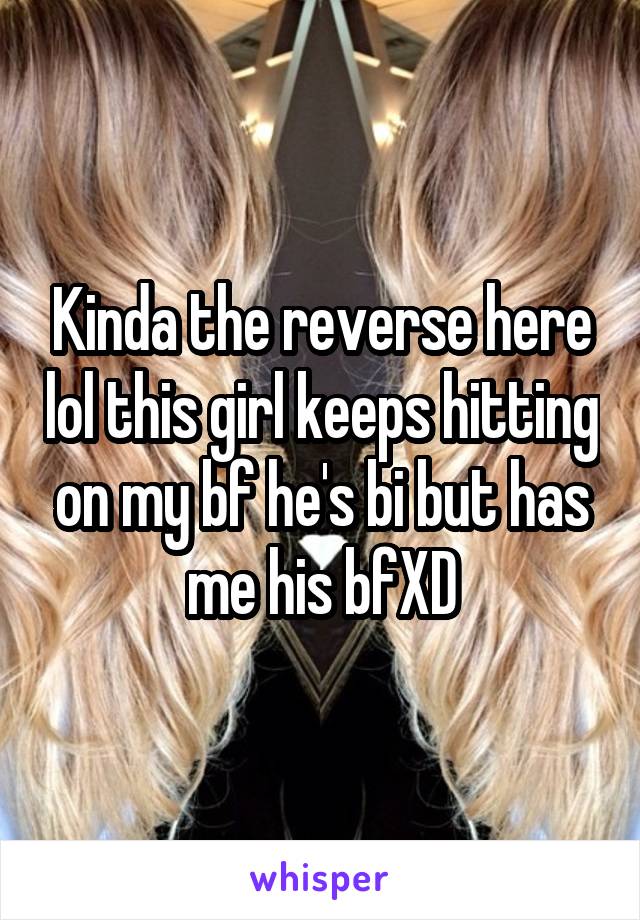 Kinda the reverse here lol this girl keeps hitting on my bf he's bi but has me his bfXD