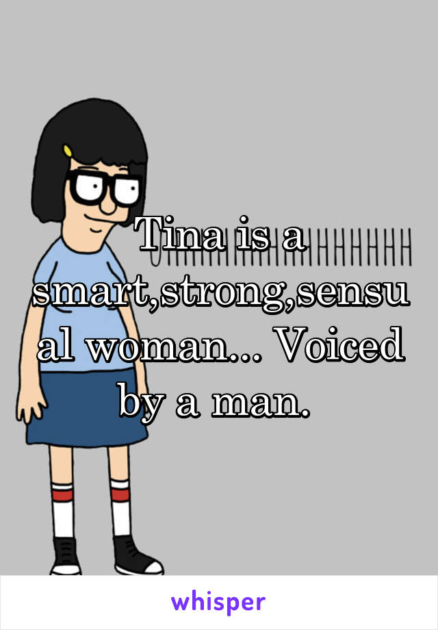 Tina is a smart,strong,sensual woman... Voiced by a man. 