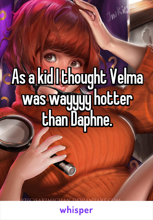 As a kid I thought Velma was wayyyy hotter than Daphne.
