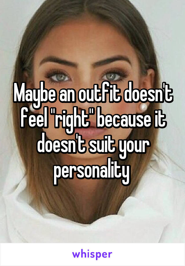 Maybe an outfit doesn't feel "right" because it doesn't suit your personality 