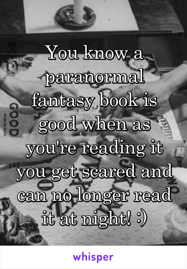 You know a paranormal fantasy book is good when as you're reading it you get scared and can no longer read it at night! :)