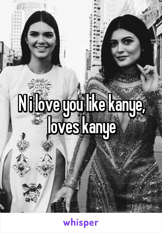 N i love you like kanye, loves kanye