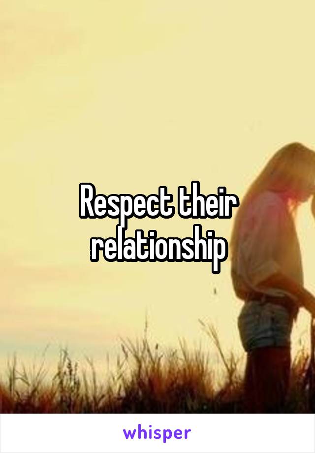 Respect their relationship