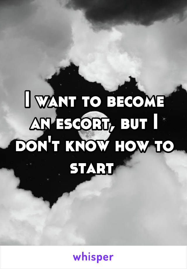 I want to become an escort, but I don't know how to start 