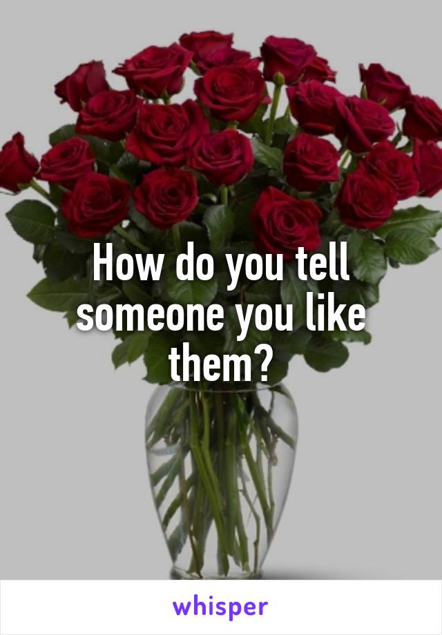 How do you tell someone you like them?