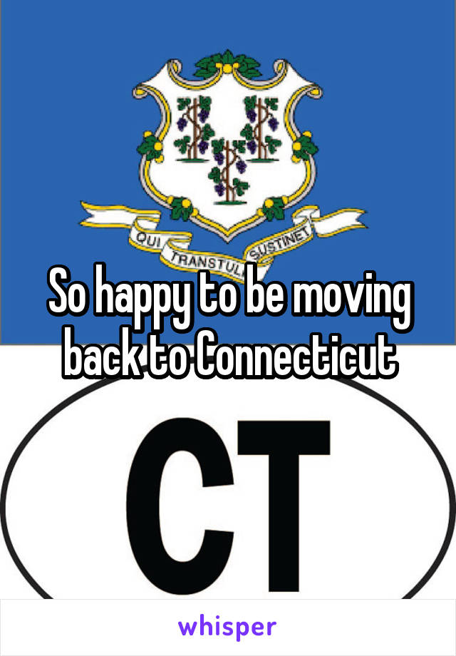 So happy to be moving back to Connecticut