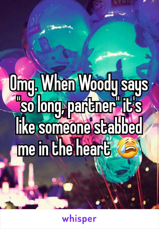 Omg. When Woody says "so long, partner" it's like someone stabbed me in the heart 😭