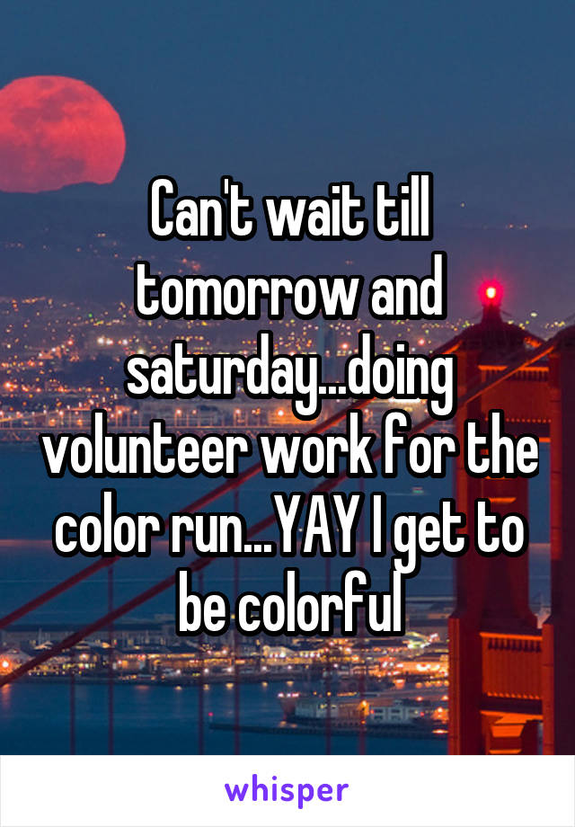 Can't wait till tomorrow and saturday...doing volunteer work for the color run...YAY I get to be colorful