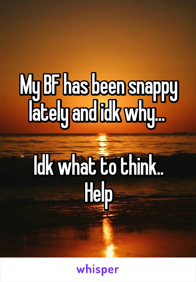 My BF has been snappy lately and idk why... 

Idk what to think..
Help