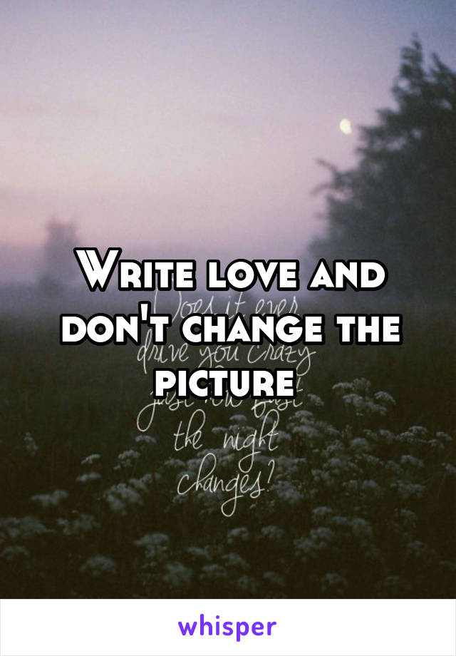 Write love and don't change the picture 