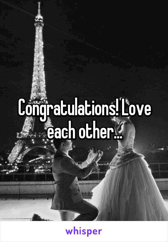 Congratulations! Love each other...