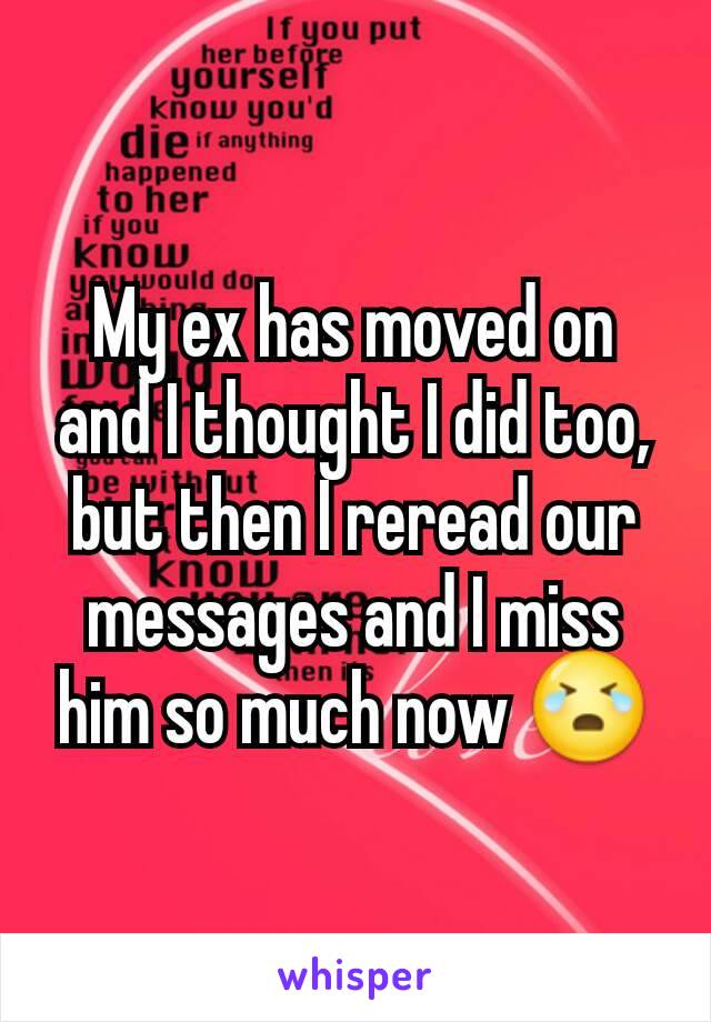 My ex has moved on and I thought I did too, but then I reread our messages and I miss him so much now 😭