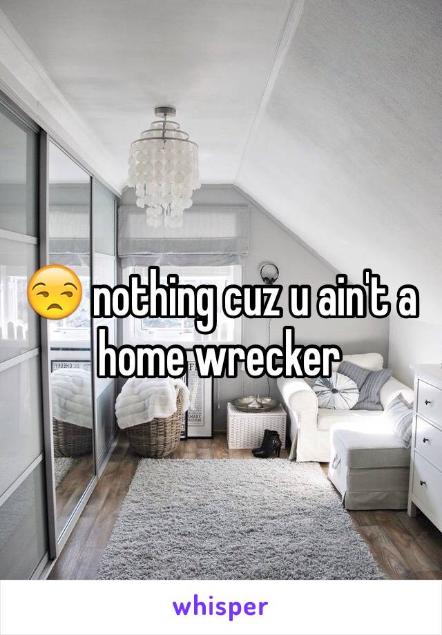 😒 nothing cuz u ain't a home wrecker 