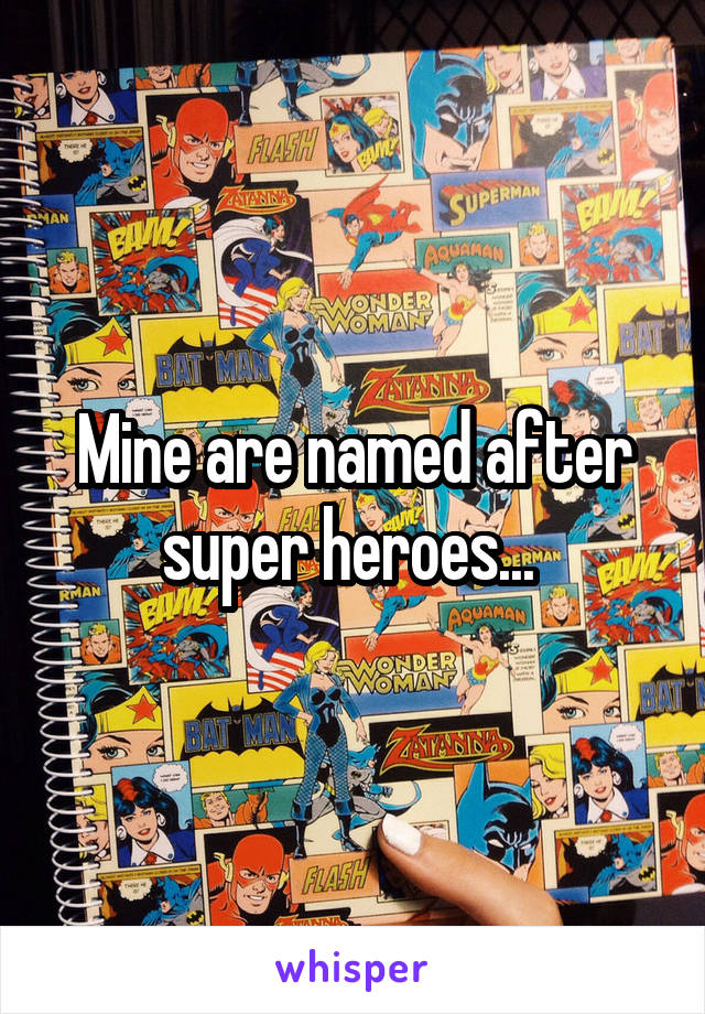 Mine are named after super heroes... 