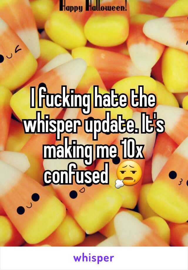 I fucking hate the whisper update. It's making me 10x confused 😧