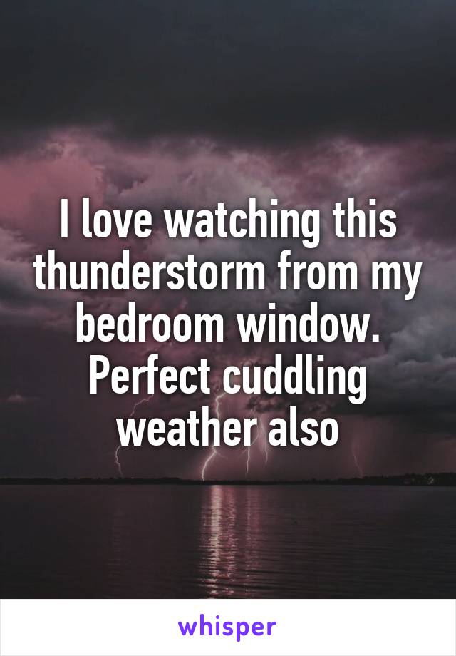 I love watching this thunderstorm from my bedroom window. Perfect cuddling weather also