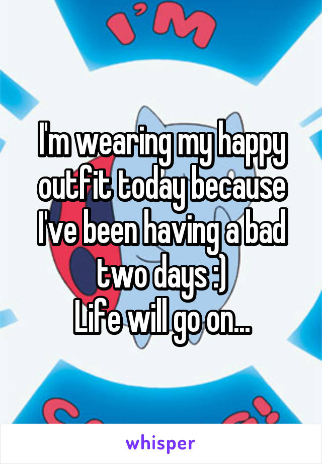 I'm wearing my happy outfit today because I've been having a bad two days :)
Life will go on...