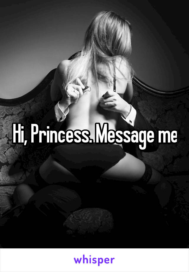 Hi, Princess. Message me