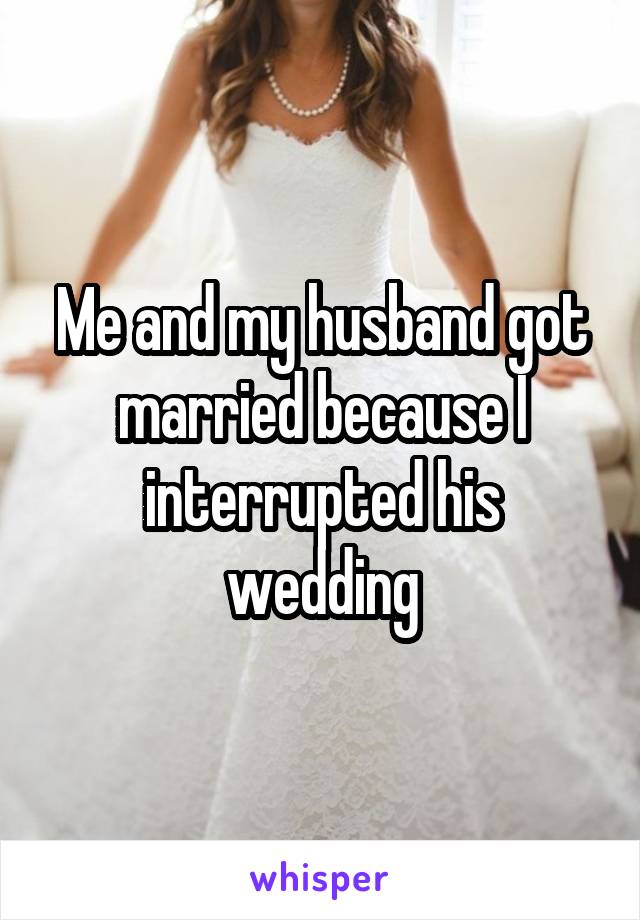 Me and my husband got married because I interrupted his wedding