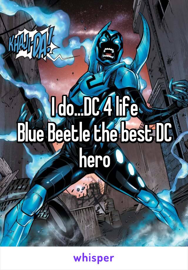 I do...DC 4 life
Blue Beetle the best DC hero