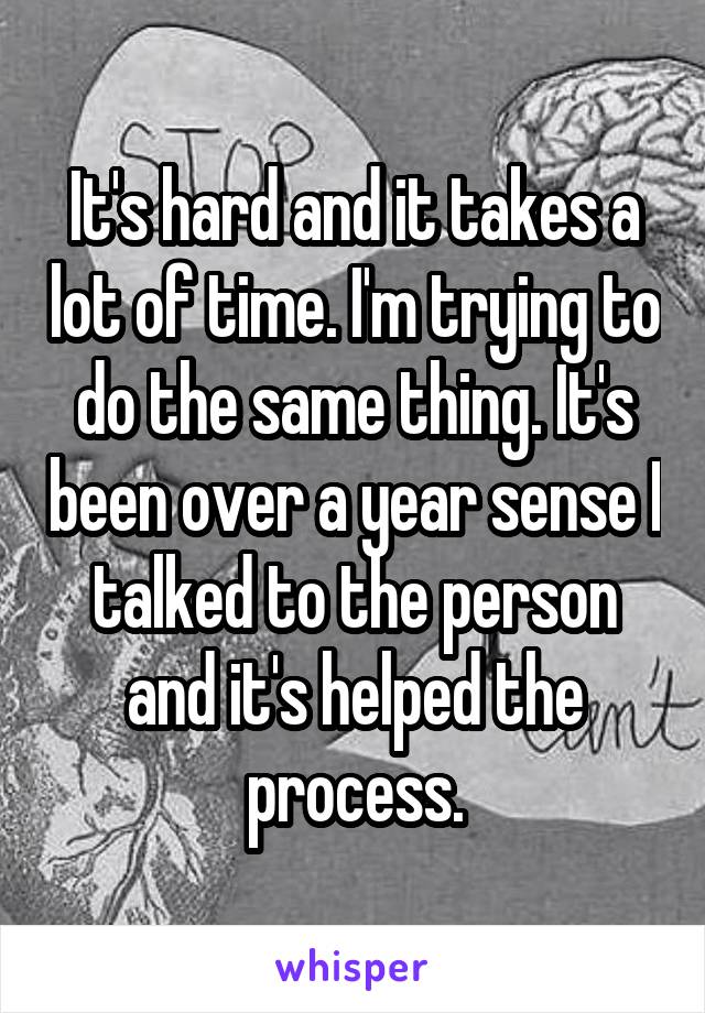 It's hard and it takes a lot of time. I'm trying to do the same thing. It's been over a year sense I talked to the person and it's helped the process.