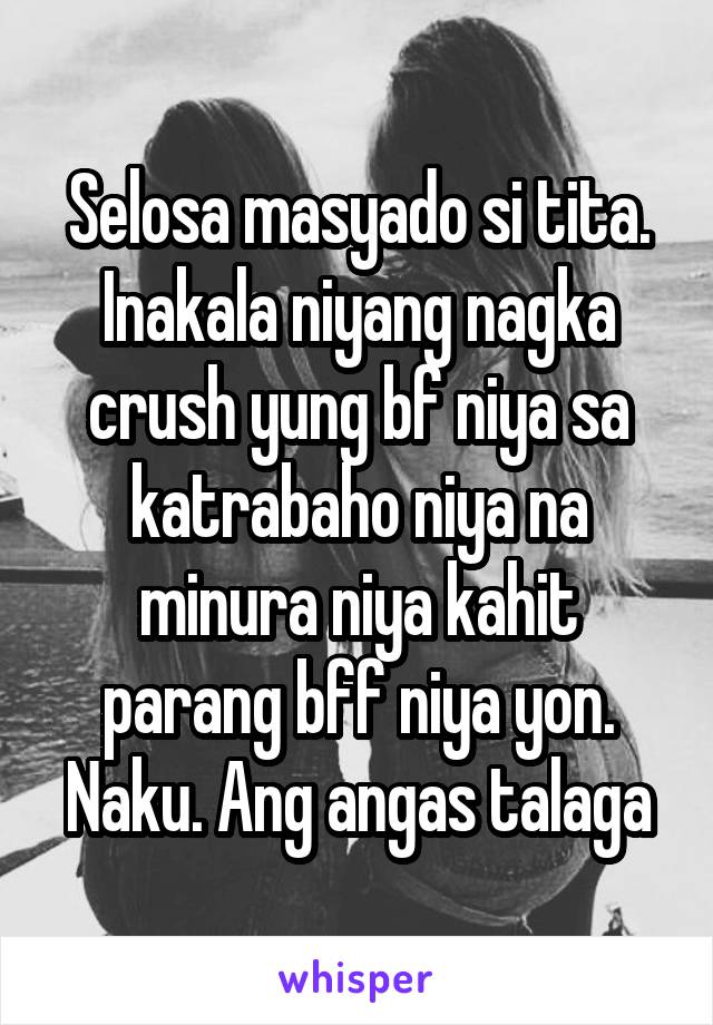 Selosa masyado si tita. Inakala niyang nagka crush yung bf niya sa katrabaho niya na minura niya kahit parang bff niya yon. Naku. Ang angas talaga